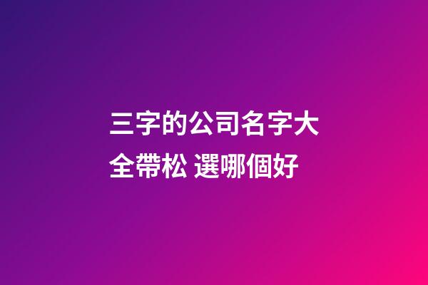 三字的公司名字大全帶松 選哪個好-第1張-公司起名-玄機派